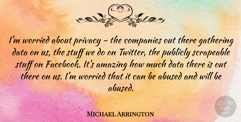 Michael Arrington Quote About Amazing, Companies, Gathering, Publicly, Stuff: Im Worried About Privacy The...