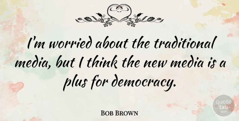 Bob Brown Quote About Thinking, Media, Democracy: Im Worried About The Traditional...