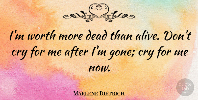 Marlene Dietrich Quote About Alive, Gone, Cry: Im Worth More Dead Than...