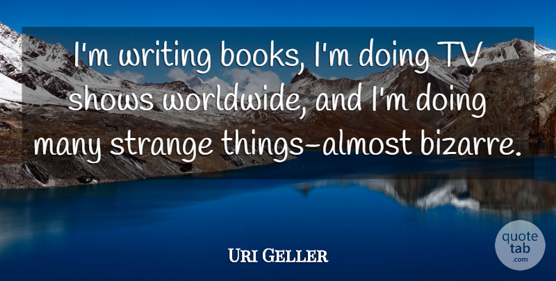 Uri Geller Quote About Shows, Strange, Tv: Im Writing Books Im Doing...