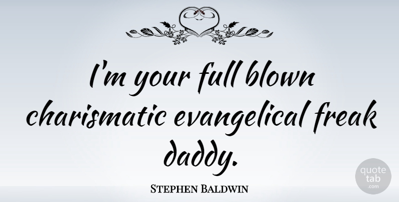 Stephen Baldwin Quote About Daddy, Freak, Charismatic: Im Your Full Blown Charismatic...