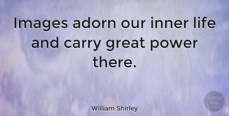 William Shirley Quote About Great Power, Inner Life: Images Adorn Our Inner Life...