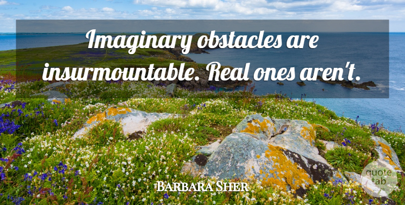 Barbara Sher Quote About Real, Worry, Obstacles: Imaginary Obstacles Are Insurmountable Real...
