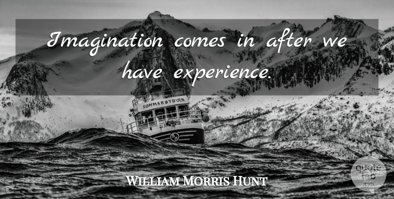 William Morris Hunt Quote About Imagination: Imagination Comes In After We...