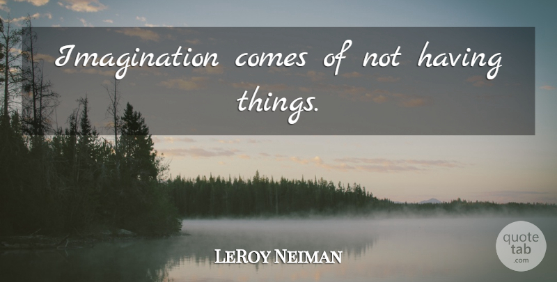 LeRoy Neiman Quote About Imagination: Imagination Comes Of Not Having...