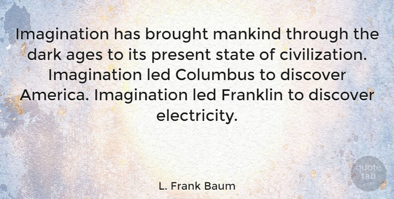 L. Frank Baum Quote About Dark, Civilization, America: Imagination Has Brought Mankind Through...