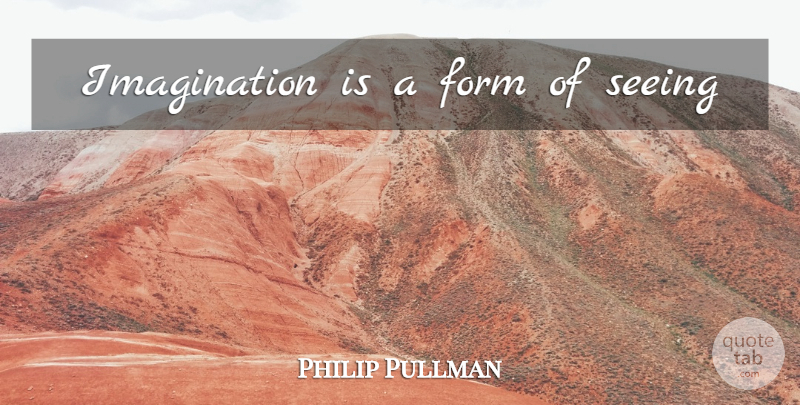 Philip Pullman Quote About Science, Imagination, Form: Imagination Is A Form Of...