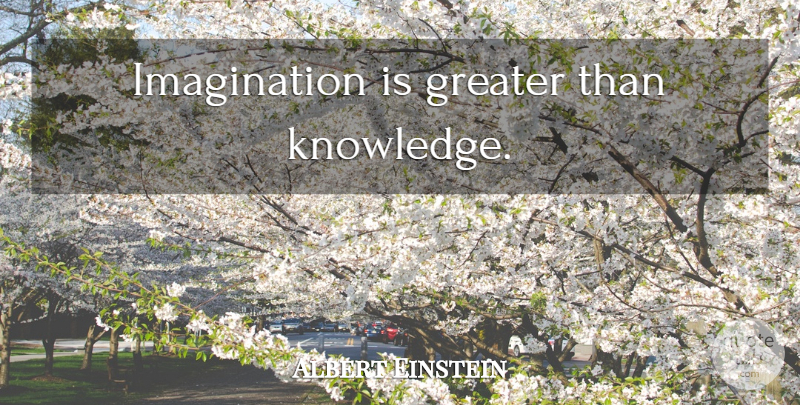 Albert Einstein Quote About Imagination, Greater: Imagination Is Greater Than Knowledge...