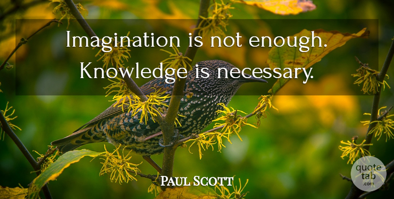 Paul Scott Quote About Imagination, Enough: Imagination Is Not Enough Knowledge...