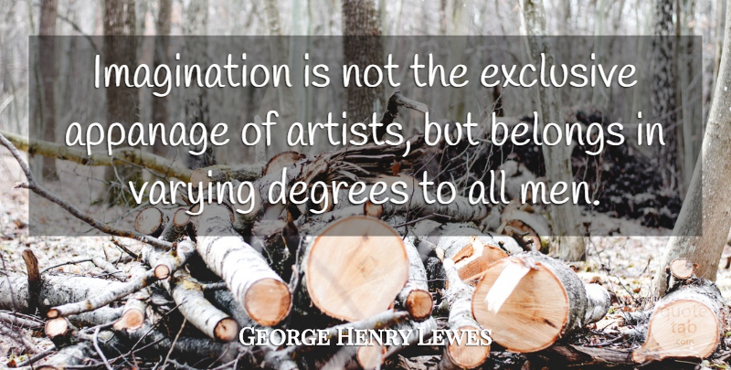 George Henry Lewes Quote About Artist, Men, Imagination: Imagination Is Not The Exclusive...