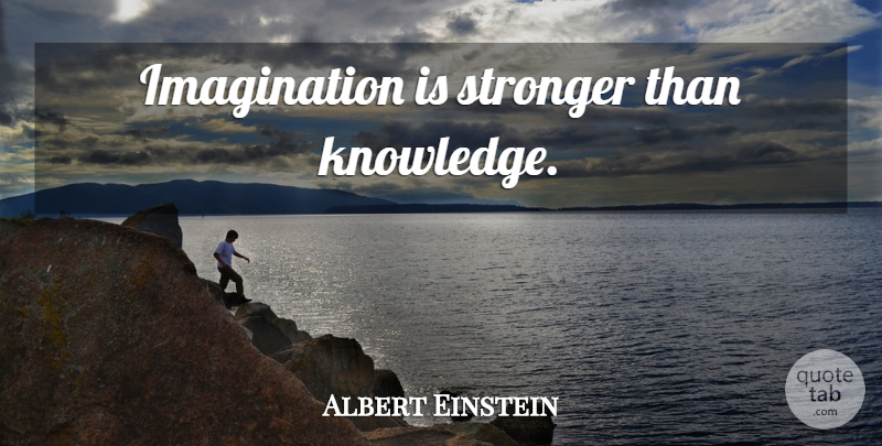 Albert Einstein Quote About Imagination, Stronger: Imagination Is Stronger Than Knowledge...