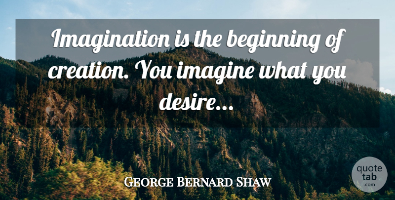 George Bernard Shaw Quote About Beginning, Creation, Imagination, Imagine: Imagination Is The Beginning Of...