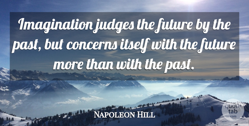 Napoleon Hill Quote About Past, Imagination, Judging: Imagination Judges The Future By...
