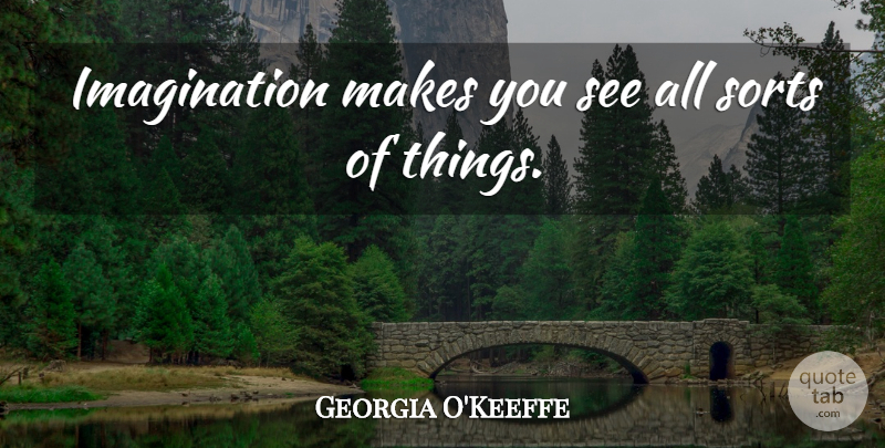 Georgia O'Keeffe Quote About Imagination: Imagination Makes You See All...