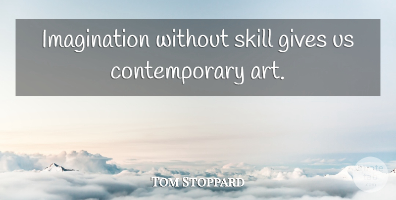 Tom Stoppard Quote About Art, Skills, Giving: Imagination Without Skill Gives Us...