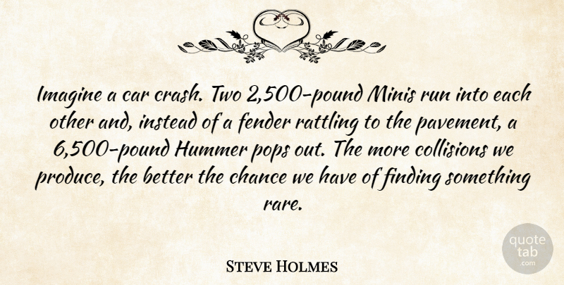 Steve Holmes Quote About Car, Chance, Fender, Finding, Imagine: Imagine A Car Crash Two...