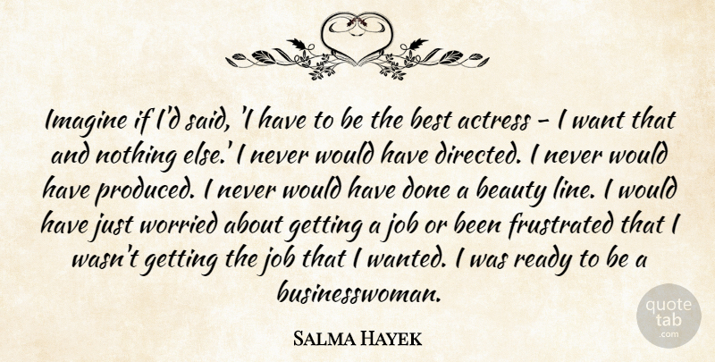 Salma Hayek Quote About Jobs, Frustrated, Done: Imagine If Id Said I...