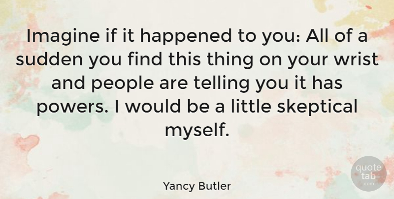 Yancy Butler Quote About People, Skeptical, Sudden, Telling, Wrist: Imagine If It Happened To...