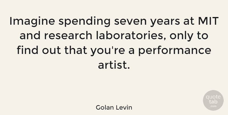 Golan Levin Quote About Mit, Performance, Seven, Spending: Imagine Spending Seven Years At...