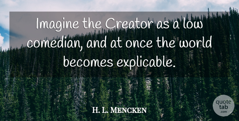 H. L. Mencken Quote About Freedom, Comedian, World: Imagine The Creator As A...