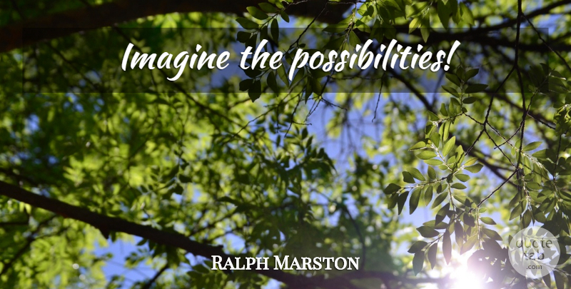 Ralph Marston Quote About Imagination, Imagine, Possibility: Imagine The Possibilities...