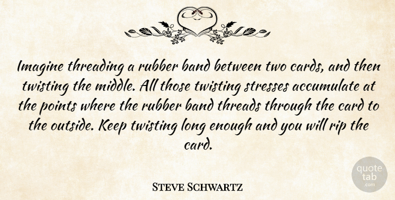 Steve Schwartz Quote About Accumulate, Band, Card, Imagine, Points: Imagine Threading A Rubber Band...