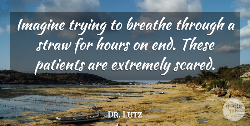 Dr. Lutz Quote About Breathe, Extremely, Hours, Imagine, Patients: Imagine Trying To Breathe Through...