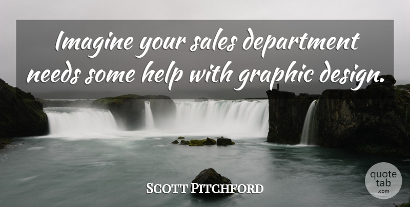 Scott Pitchford Quote About Department, Design, Graphic, Help, Imagine: Imagine Your Sales Department Needs...
