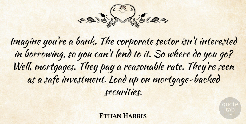 Ethan Harris Quote About Corporate, Imagine, Interested, Lend, Load: Imagine Youre A Bank The...