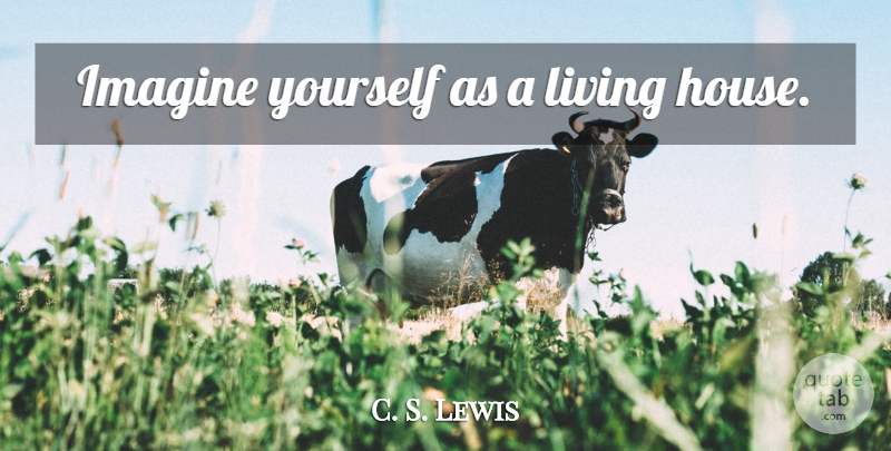 C. S. Lewis Quote About House, Imagine: Imagine Yourself As A Living...
