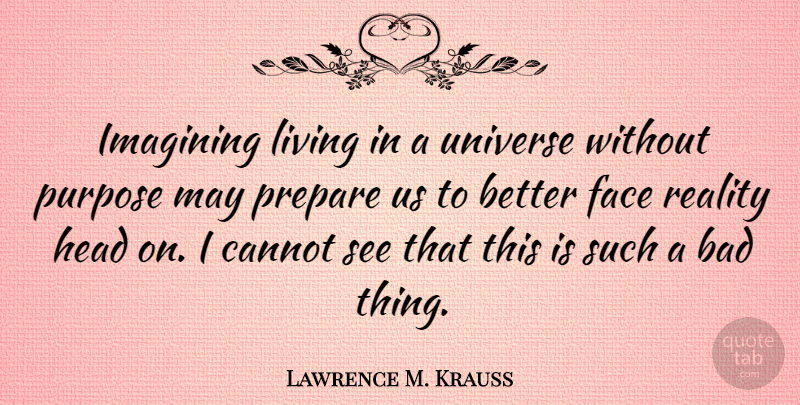 Lawrence M. Krauss Quote About Bad, Cannot, Face, Head, Imagining: Imagining Living In A Universe...