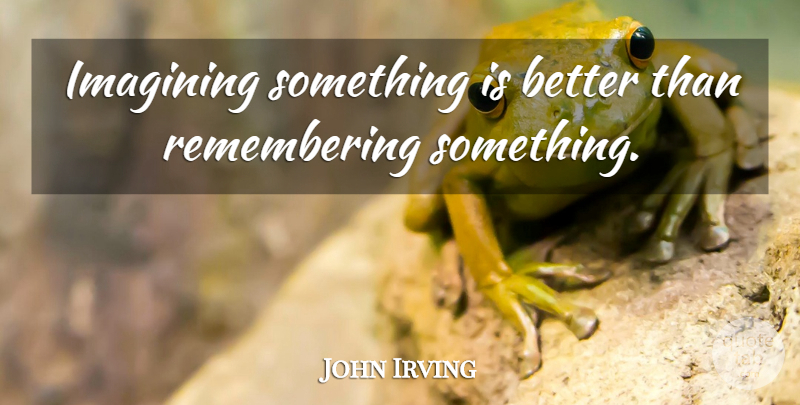 John Irving Quote About Philosophy, Remember, Owen Meany: Imagining Something Is Better Than...
