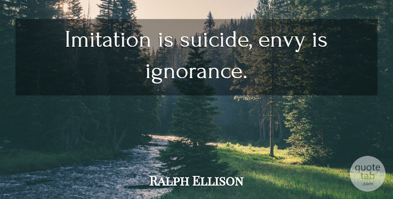 Ralph Ellison Quote About Suicide, Ignorance, Envy: Imitation Is Suicide Envy Is...