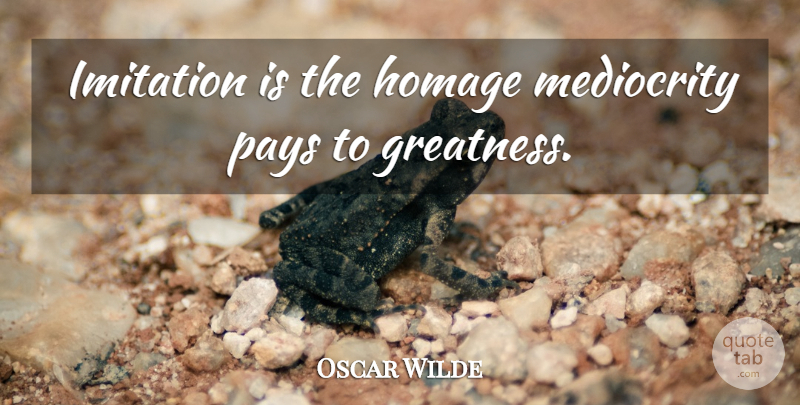 Oscar Wilde Quote About Greatness, Pay, Mediocrity: Imitation Is The Homage Mediocrity...