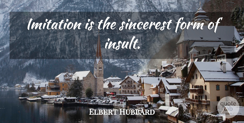 Elbert Hubbard Quote About Insult, Imitation, Form: Imitation Is The Sincerest Form...