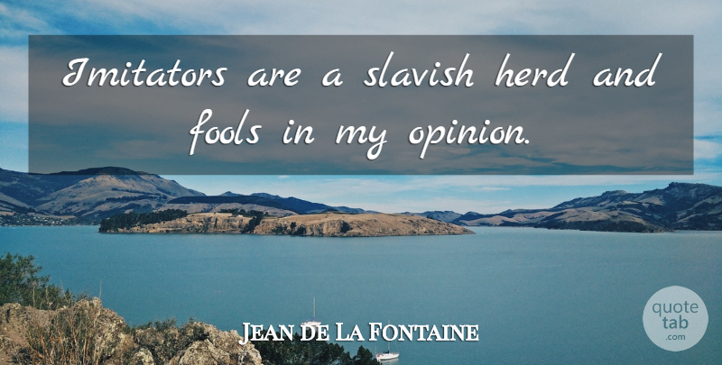 Jean de La Fontaine Quote About Imagination, Fool, Opinion: Imitators Are A Slavish Herd...