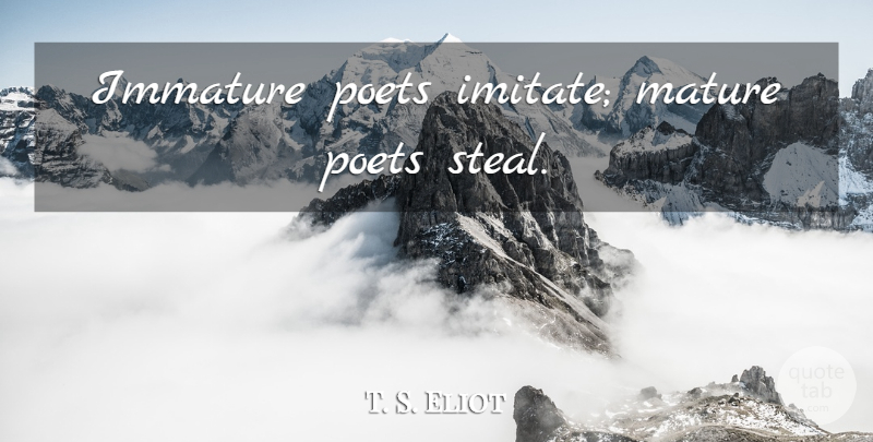 T. S. Eliot Quote About Art, Writing, Reading Poetry: Immature Poets Imitate Mature Poets...