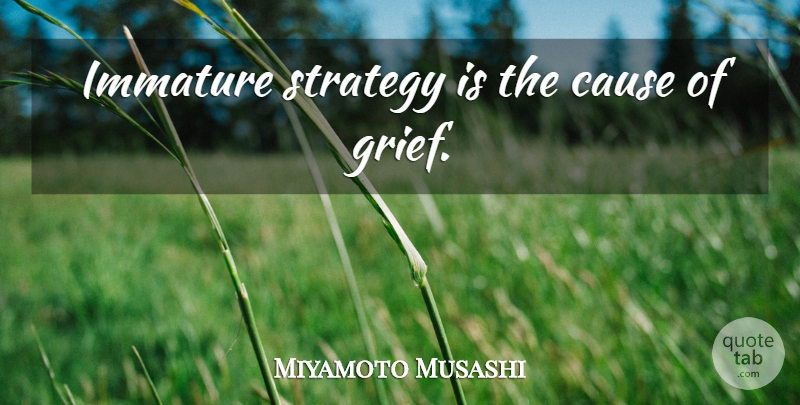 Miyamoto Musashi Quote About Grief, Immature, Causes: Immature Strategy Is The Cause...