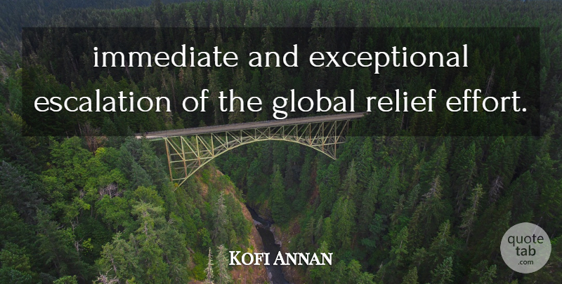 Kofi Annan Quote About Global, Immediate, Relief: Immediate And Exceptional Escalation Of...
