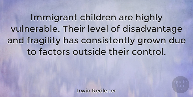 Irwin Redlener Quote About Children, Fragility, Levels: Immigrant Children Are Highly Vulnerable...