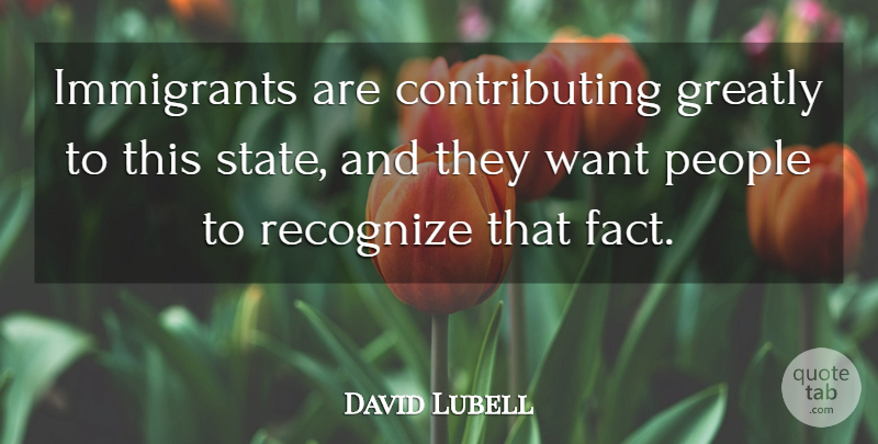David Lubell Quote About Greatly, Immigrants, People, Recognize: Immigrants Are Contributing Greatly To...