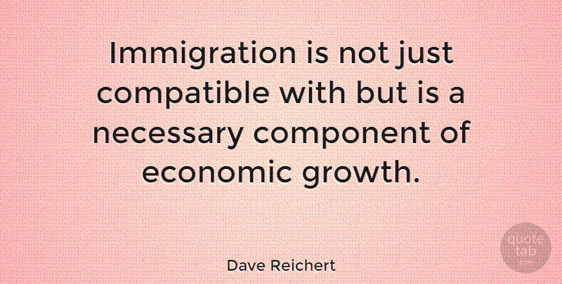 Dave Reichert Quote About Growth, Immigration, Economic: Immigration Is Not Just Compatible...