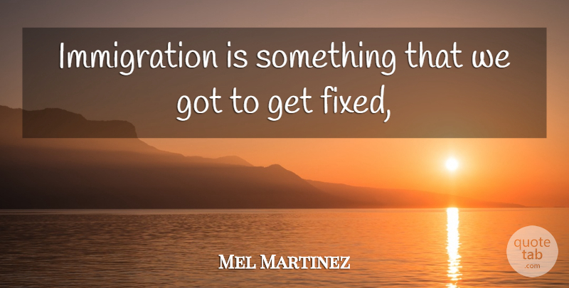 Mel Martinez Quote About undefined: Immigration Is Something That We...