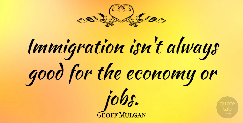 Geoff Mulgan Quote About Good: Immigration Isnt Always Good For...