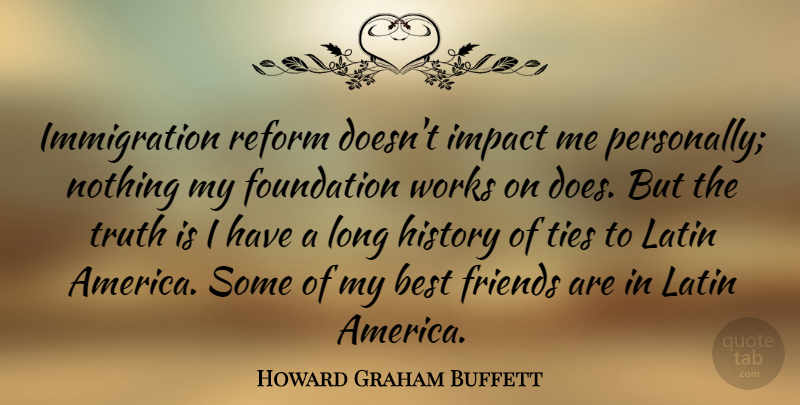 Howard Graham Buffett Quote About Best, Foundation, History, Impact, Latin: Immigration Reform Doesnt Impact Me...