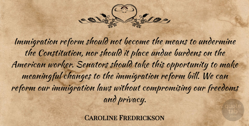 Caroline Fredrickson Quote About Burdens, Changes, Freedoms, Laws, Meaningful: Immigration Reform Should Not Become...