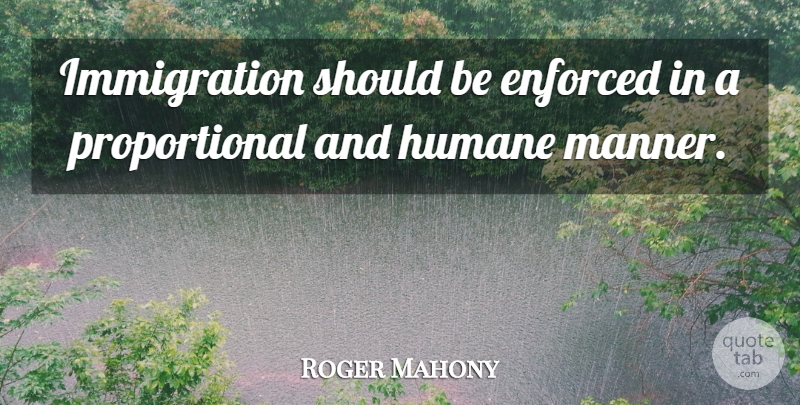 Roger Mahony Quote About Immigration, Should, Humane: Immigration Should Be Enforced In...