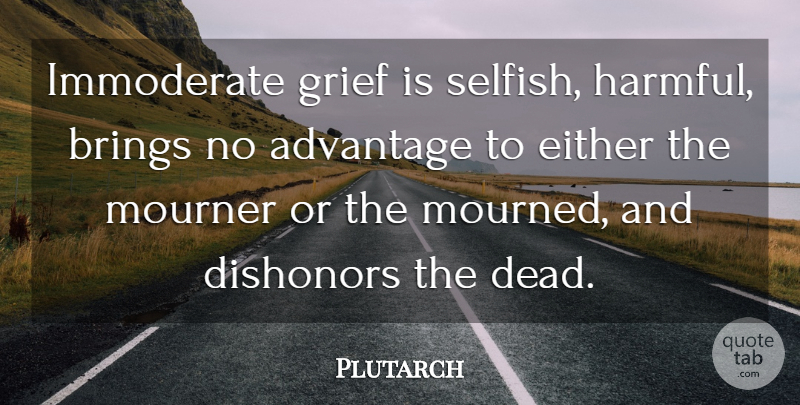 Plutarch Quote About Selfish, Grief, Dishonor: Immoderate Grief Is Selfish Harmful...
