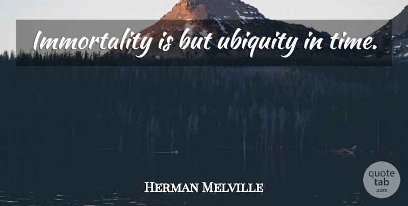 Herman Melville Quote About Ubiquity, Immortality: Immortality Is But Ubiquity In...