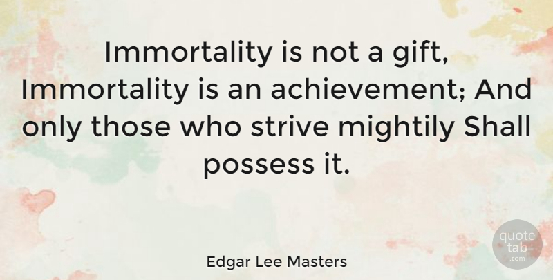 Edgar Lee Masters Quote About Achievement, Immortality, Strive: Immortality Is Not A Gift...
